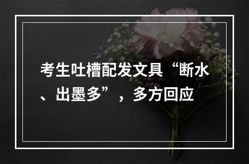 考生吐槽配发文具“断水、出墨多”，多方回应