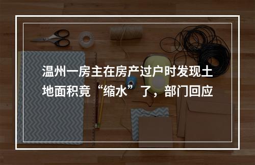 温州一房主在房产过户时发现土地面积竟“缩水”了，部门回应