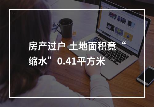 房产过户 土地面积竟“缩水”0.41平方米
