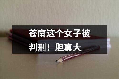 苍南这个女子被判刑！胆真大