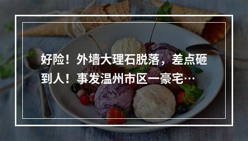 好险！外墙大理石脱落，差点砸到人！事发温州市区一豪宅…
