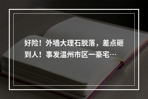 好险！外墙大理石脱落，差点砸到人！事发温州市区一豪宅…