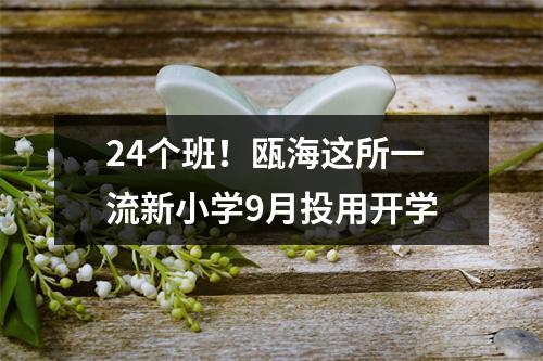 24个班！瓯海这所一流新小学9月投用开学