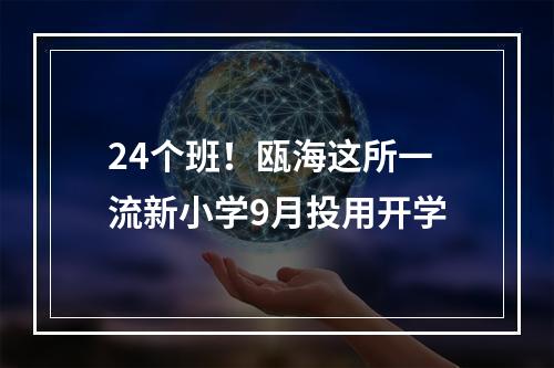 24个班！瓯海这所一流新小学9月投用开学