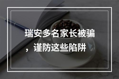 瑞安多名家长被骗，谨防这些陷阱