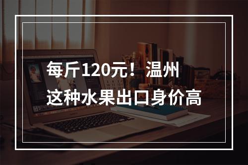 每斤120元！温州这种水果出口身价高