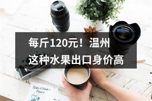 每斤120元！温州这种水果出口身价高