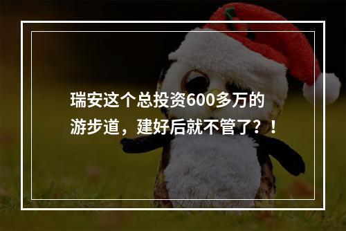 瑞安这个总投资600多万的游步道，建好后就不管了？！