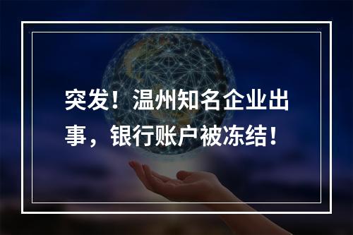 突发！温州知名企业出事，银行账户被冻结！