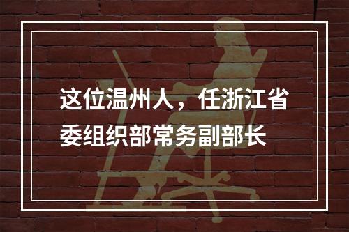 这位温州人，任浙江省委组织部常务副部长