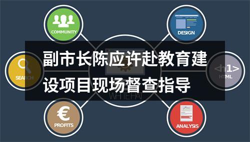 副市长陈应许赴教育建设项目现场督查指导