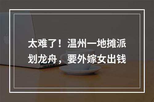 太难了！温州一地摊派划龙舟，要外嫁女出钱