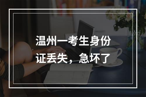 温州一考生身份证丢失，急坏了