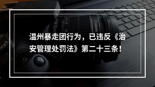 温州暴走团行为，已违反《治安管理处罚法》第二十三条！