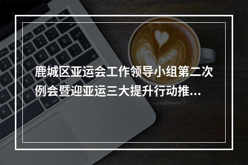 鹿城区亚运会工作领导小组第二次例会暨迎亚运三大提升行动推进会召开