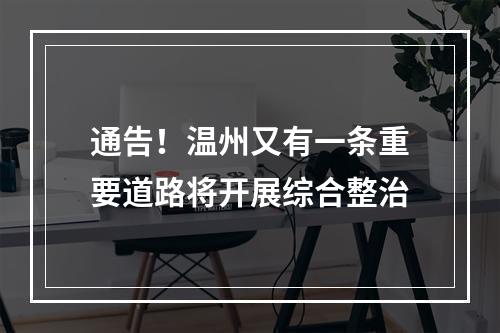 通告！温州又有一条重要道路将开展综合整治