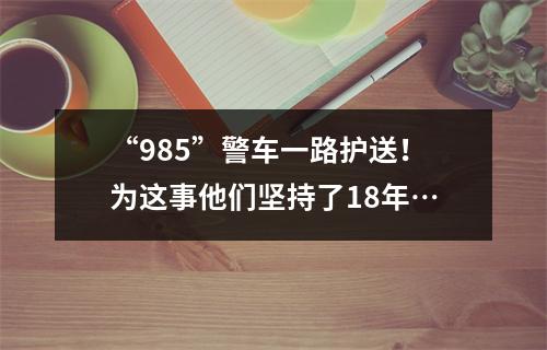 “985”警车一路护送！为这事他们坚持了18年…