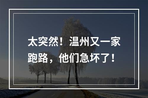 太突然！温州又一家跑路，他们急坏了！