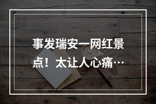 事发瑞安一网红景点！太让人心痛…