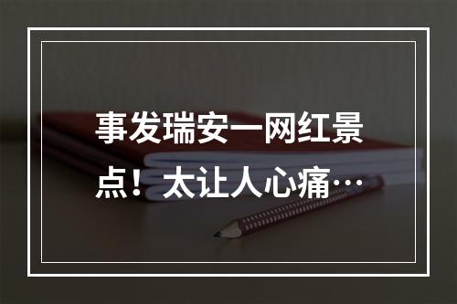 事发瑞安一网红景点！太让人心痛…