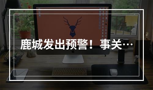 鹿城发出预警！事关…
