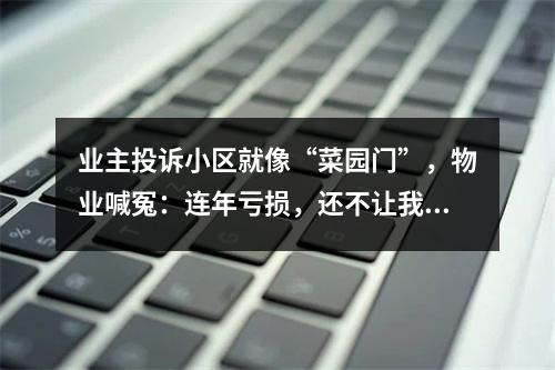 业主投诉小区就像“菜园门”，物业喊冤：连年亏损，还不让我们走，太难了。