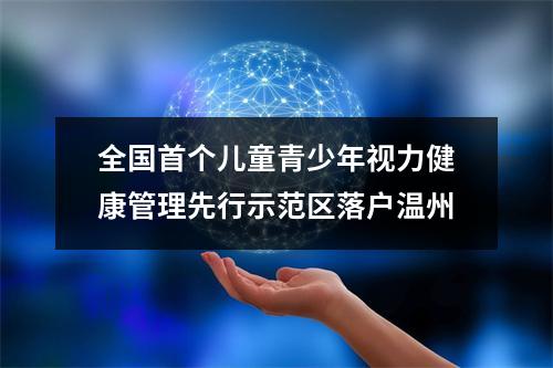 全国首个儿童青少年视力健康管理先行示范区落户温州