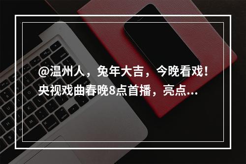 @温州人，兔年大吉，今晚看戏！央视戏曲春晚8点首播，亮点提前看