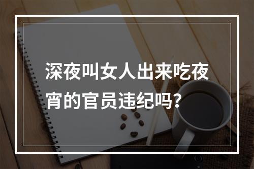 深夜叫女人出来吃夜宵的官员违纪吗？