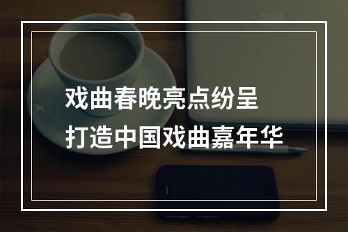 戏曲春晚亮点纷呈 打造中国戏曲嘉年华