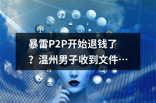 暴雷P2P开始退钱了？温州男子收到文件…
