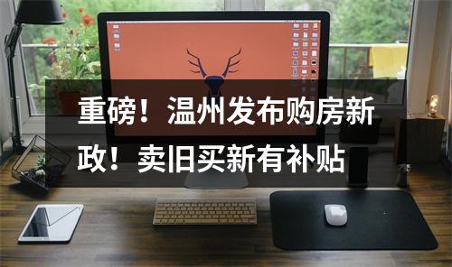 重磅！温州发布购房新政！卖旧买新有补贴