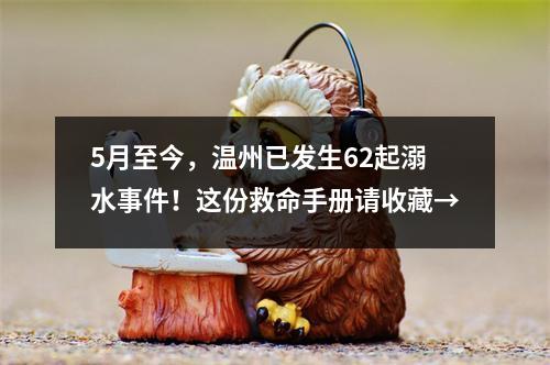 5月至今，温州已发生62起溺水事件！这份救命手册请收藏→