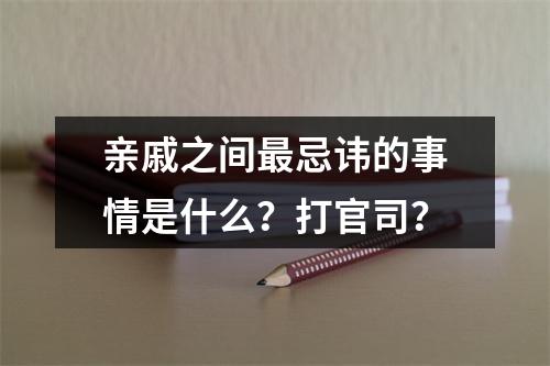 亲戚之间最忌讳的事情是什么？打官司？