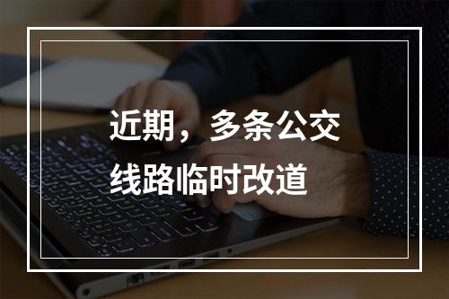 近期，多条公交线路临时改道