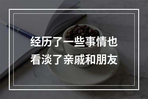 经历了一些事情也看淡了亲戚和朋友