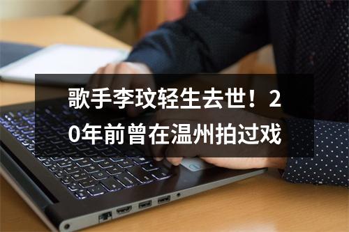 歌手李玟轻生去世！20年前曾在温州拍过戏