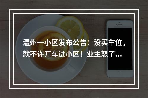 温州一小区发布公告：没买车位，就不许开车进小区！业主怒了…