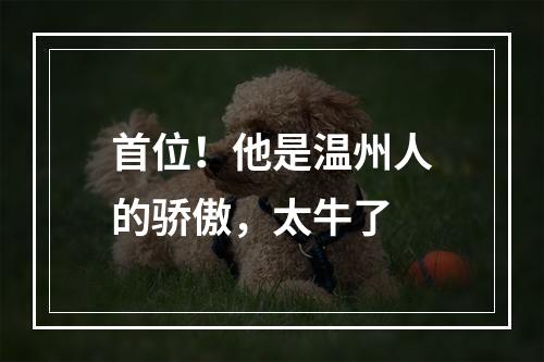 首位！他是温州人的骄傲，太牛了
