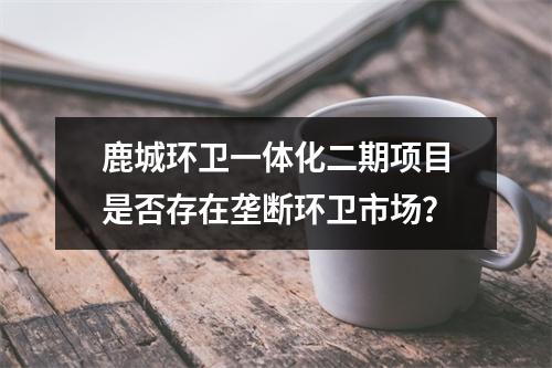 鹿城环卫一体化二期项目是否存在垄断环卫市场？