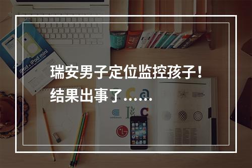 瑞安男子定位监控孩子！结果出事了......