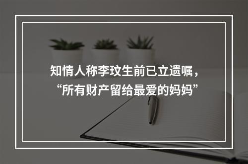 知情人称李玟生前已立遗嘱，“所有财产留给最爱的妈妈”
