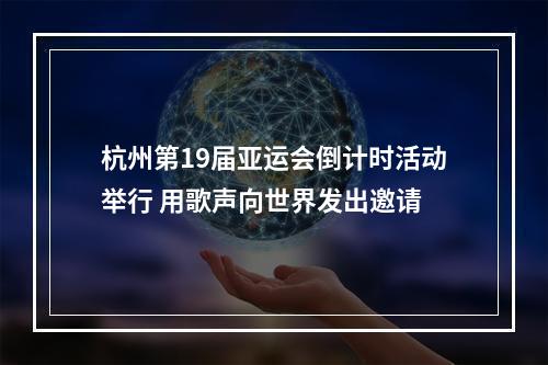 杭州第19届亚运会倒计时活动举行 用歌声向世界发出邀请