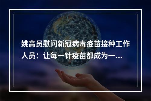 姚高员慰问新冠病毒疫苗接种工作人员：让每一针疫苗都成为一道安全屏障