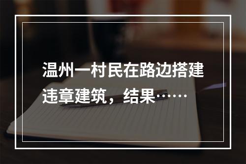 温州一村民在路边搭建违章建筑，结果……