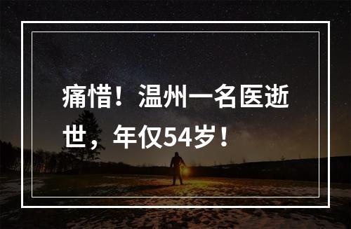 痛惜！温州一名医逝世，年仅54岁！