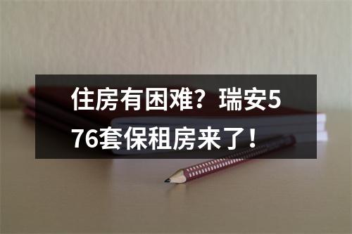 住房有困难？瑞安576套保租房来了！
