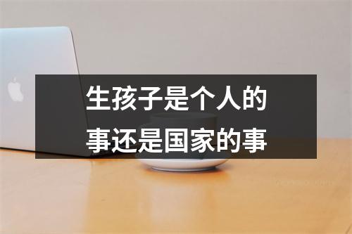 生孩子是个人的事还是国家的事