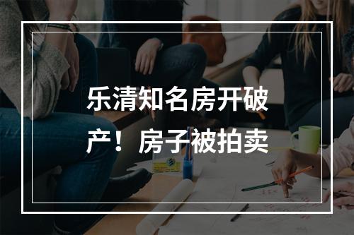 乐清知名房开破产！房子被拍卖