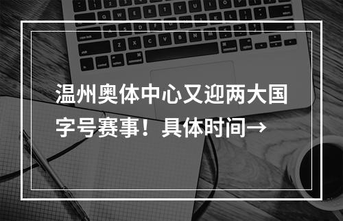 温州奥体中心又迎两大国字号赛事！具体时间→